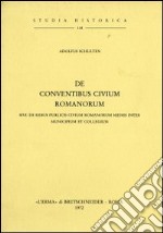 De conventibus civium romanorum. Sive de rebus civium romanorum mediis inter municipium et collegium (rist. anast. 1892) libro