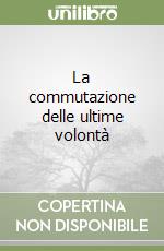 La commutazione delle ultime volontà libro