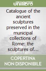 Catalogue of the ancient sculptures preserved in the municipal collections of Rome: the sculptures of the Museo Capitolino (1912) (A)