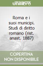 Roma e i suoi municipi. Studi di diritto romano (rist. anast. 1887)