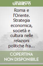 Roma e l'Oriente. Strategia economica, società e cultura nelle relazioni politiche fra Roma, la Giudea e l'Iran libro