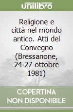 Religione e città nel mondo antico. Atti del Convegno (Bressanone, 24-27 ottobre 1981) libro