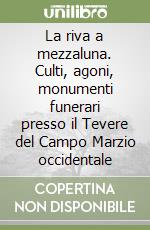 La riva a mezzaluna. Culti, agoni, monumenti funerari presso il Tevere del Campo Marzio occidentale