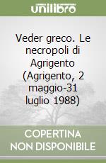 Veder greco. Le necropoli di Agrigento (Agrigento, 2 maggio-31 luglio 1988) libro