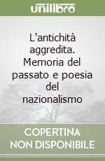 L'antichità aggredita. Memoria del passato e poesia del nazionalismo