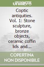 Coptic antiquities. Vol. 1: Stone sculpture, bronze objects, ceramic coffin lids and vessels, terracotta statuettes, bone, wood and glass artefacts libro