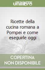 Ricette della cucina romana a Pompei e come eseguirle oggi