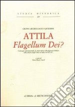 Attila. Flagellum Dei? Atti del Convegno internazionale di studi sulla figura di Attila e sulla discesa degli unni in Italia nel 452 d. C.