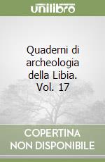 Quaderni di archeologia della Libia. Vol. 17