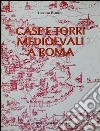 Case e torri medioevali a Roma. Documentazione, storia e sopravvivenza di edifici medioevali nel tessuto urbano di Roma libro