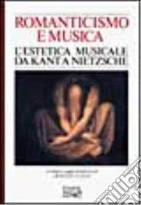 Romanticismo e musica. L'estetica musicale da Kant a Nietzsche libro
