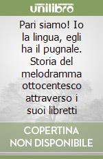 Pari siamo! Io la lingua, egli ha il pugnale. Storia del melodramma ottocentesco attraverso i suoi libretti libro