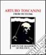 Arturo Toscanini from 1915 to 1946. Art in the shadow of politics libro