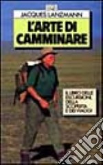 L'arte di camminare. Il libro delle escursioni, della scoperta e dei viaggi libro