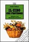 Il cibo che protegge. Mangiare bene difendendosi dai tumori libro