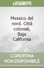 Messico del nord. Città coloniali, Baja California libro