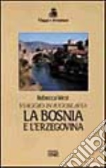 Viaggio in Iugoslavia. La Bosnia e l'Erzegovina libro