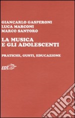 La musica e gli adolescenti. Pratiche, gusti, educazione libro