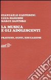 La musica e gli adolescenti. Pratiche, gusti, educazione libro