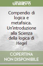 Compendio di logica e metafisica. Un'introduzione alla Scienza della logica di Hegel libro