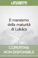 Il marxismo della maturità di Lukács libro