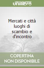 Mercati e città luoghi di scambio e d'incontro