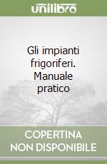 Gli impianti frigoriferi. Manuale pratico