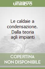 Le caldaie a condensazione. Dalla teoria agli impianti libro