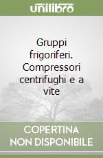 Gruppi frigoriferi. Compressori centrifughi e a vite libro