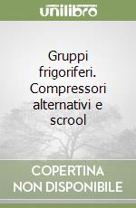 Gruppi frigoriferi. Compressori alternativi e scrool libro