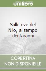 Sulle rive del Nilo, al tempo dei faraoni libro