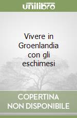 Vivere in Groenlandia con gli eschimesi libro