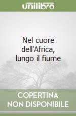 Nel cuore dell'Africa, lungo il fiume libro