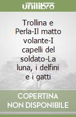 Trollina e Perla-Il matto volante-I capelli del soldato-La luna, i delfini e i gatti