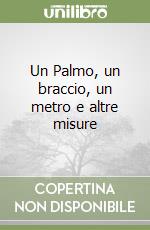 Un Palmo, un braccio, un metro e altre misure libro