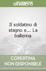 Il soldatino di stagno e... La ballerina libro