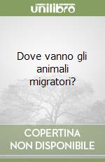 Dove vanno gli animali migratori? libro