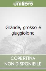 Grande, grosso e giuggiolone