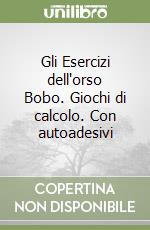 Gli Esercizi dell'orso Bobo. Giochi di calcolo. Con autoadesivi libro
