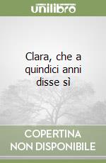 Clara, che a quindici anni disse sì libro