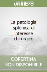 La patologia splenica di interesse chirurgico libro