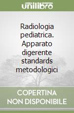 Radiologia pediatrica. Apparato digerente standards metodologici libro