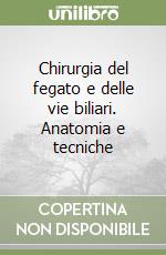 Chirurgia del fegato e delle vie biliari. Anatomia e tecniche libro