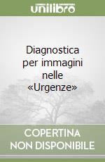 Diagnostica per immagini nelle «Urgenze» libro