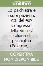 Lo psichiatra e i suoi pazienti. Atti del 40º Congresso della Società italiana di psichiatria (Palermo, 18-24 ottobre 1997) libro