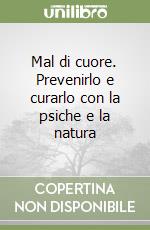 Mal di cuore. Prevenirlo e curarlo con la psiche e la natura libro