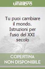 Tu puoi cambiare il mondo. Istruzioni per l'uso del XXI secolo libro