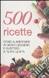 Cinquecento ricette. Come alimentarsi in modo leggero e gustoso a tutte le età libro