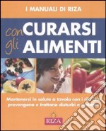 Curarsi con gli alimenti. Mantenersi in salute a tavola con i cibi che prevengono e trattano disturbi e malattie. Ediz. illustrata libro