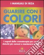 Guarire con i colori. I segreti della cromoterapia per curare i disturbi più comuni e mantenersi in forma. Ediz. illustrata libro